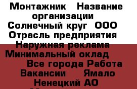 Монтажник › Название организации ­ Солнечный круг, ООО › Отрасль предприятия ­ Наружная реклама › Минимальный оклад ­ 15 000 - Все города Работа » Вакансии   . Ямало-Ненецкий АО,Муравленко г.